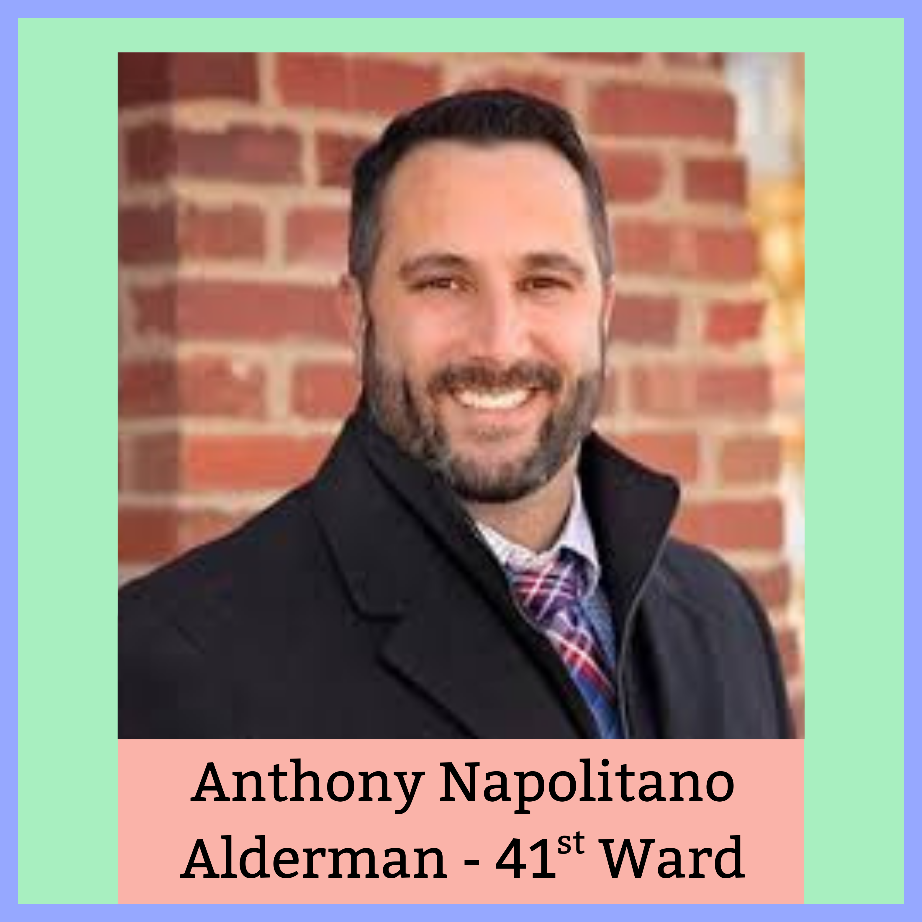 Portrait of a man with a beard, wearing a black coat and a tie, smiling against a brick background with text below identifying him as Anthony Napolitano, Alderman of the 41st Ward.